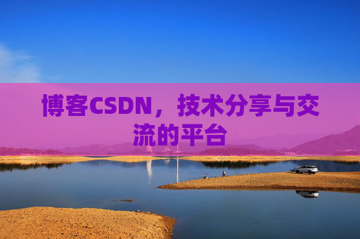 博客CSDN,技术分享与交流的平台 博客CSDN,技术分享与交流的平台